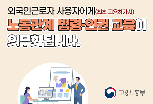 외국인근로자 사용자에게(최초 고용허가시) 노동관계 법령ㆍ인권 교육이 의무화됩니다. 고용노동부